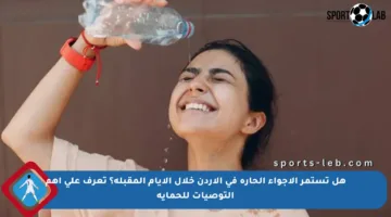هل تستمر الأجواء الحارة في الأردن خلال الأيام المقبلة؟ تعرف على أهم التوصيات للحماية